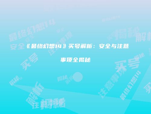 《最终幻想14》买号解析：安全与注意事项全揭秘