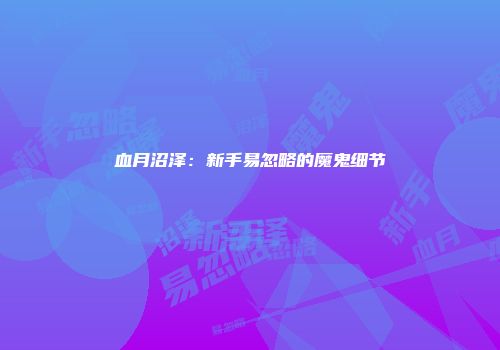 血月沼泽：新手易忽略的魔鬼细节
