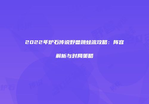 2022年炉石传说野兽跳蛙流攻略：阵容解析与对局策略