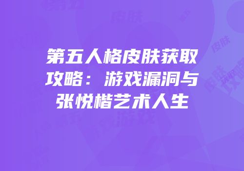 第五人格皮肤获取攻略：游戏漏洞与张悦楷艺术人生