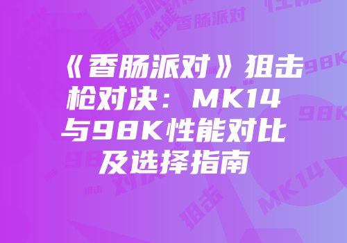 《香肠派对》狙击枪对决：MK14与98K性能对比及选择指南