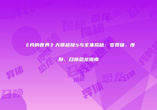 《我的世界》天骐越狱5与全集揭秘：变异体、皮肤、召唤恐龙指南