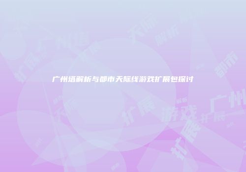 广州塔解析与都市天际线游戏扩展包探讨