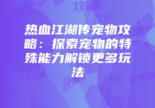 热血江湖传宠物攻略:探索宠物的特殊能力解锁更多玩法