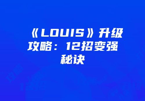 《LOUIS》升级攻略：12招变强秘诀
