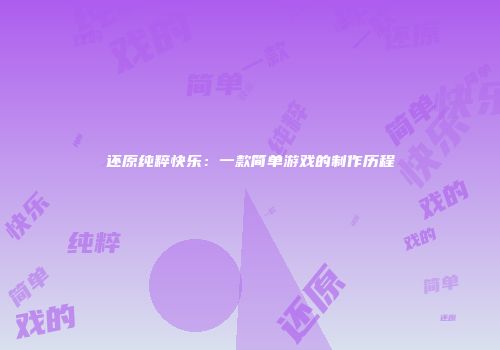 还原纯粹快乐：一款简单游戏的制作历程
