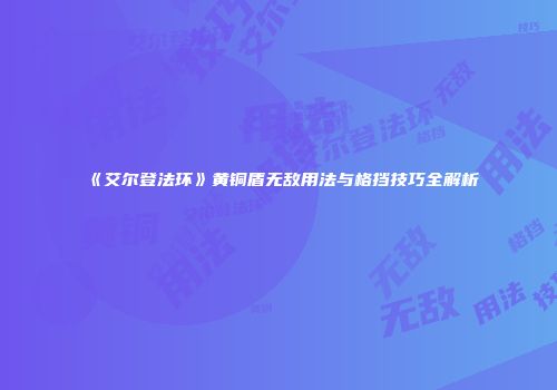 《艾尔登法环》黄铜盾无敌用法与格挡技巧全解析