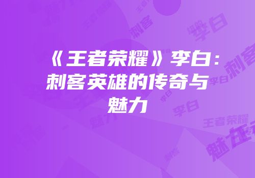 《王者荣耀》李白：刺客英雄的传奇与魅力