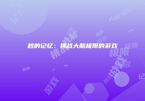 秒的记忆：挑战大脑极限的游戏