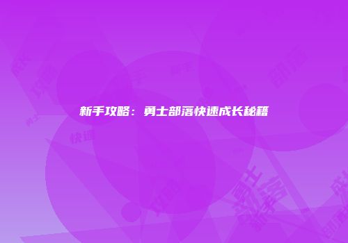 新手攻略：勇士部落快速成长秘籍