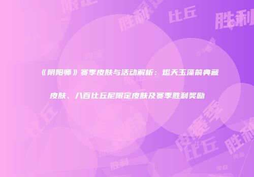 《阴阳师》赛季皮肤与活动解析：烬天玉藻前典藏皮肤、八百比丘尼限定皮肤及赛季胜利奖励