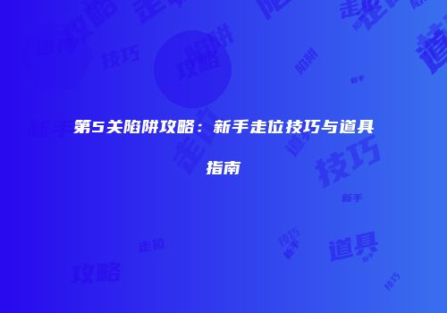 第5关陷阱攻略：新手走位技巧与道具指南