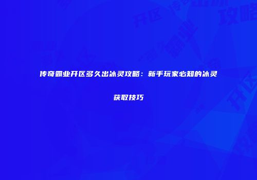传奇霸业开区多久出冰灵攻略:新手玩家必知的冰灵获取技巧