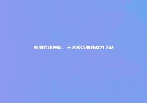 漩涡男孩进阶：三大技巧助我战力飞跃