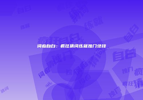 词痴自白：疯狂猜词练就独门绝技