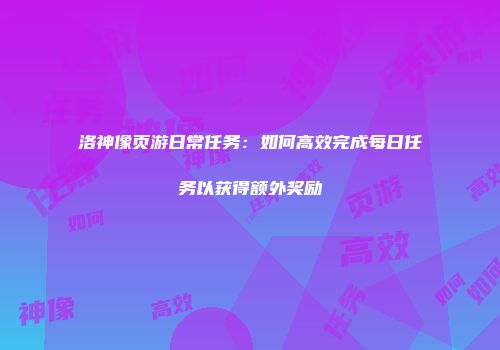 洛神像页游日常任务：如何高效完成每日任务以获得额外奖励