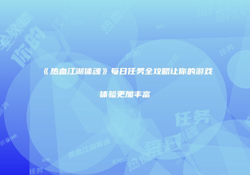 《热血江湖体魂》每日任务全攻略让你的游戏体验更加丰富