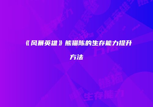 《风暴英雄》熊猫陈的生存能力提升方法