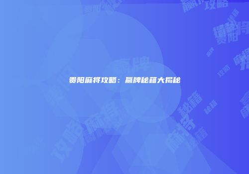 贵阳麻将攻略：赢牌秘籍大揭秘