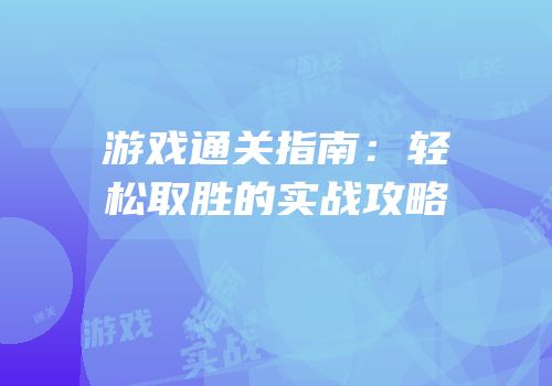 游戏通关指南：轻松取胜的实战攻略