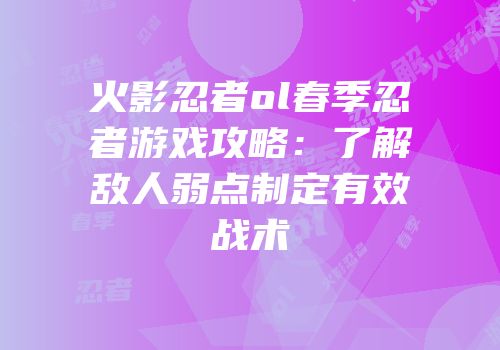 火影忍者ol春季忍者游戏攻略：了解敌人弱点制定有效战术