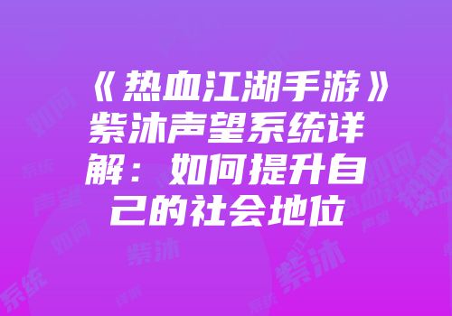 《热血江湖手游》紫沐声望系统详解：如何提升自己的社会地位