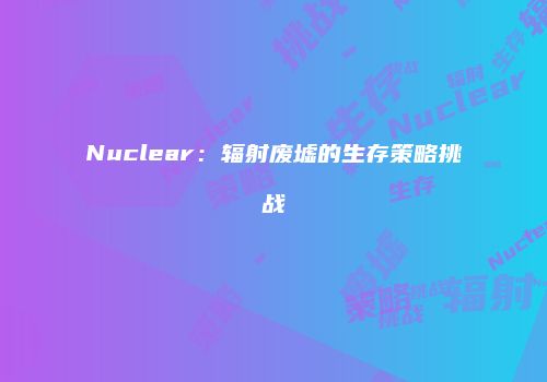 Nuclear：辐射废墟的生存策略挑战