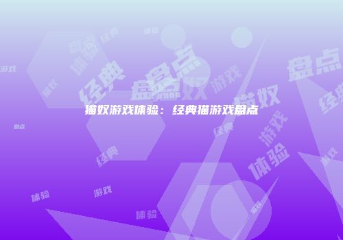 猫奴游戏体验：经典猫游戏盘点