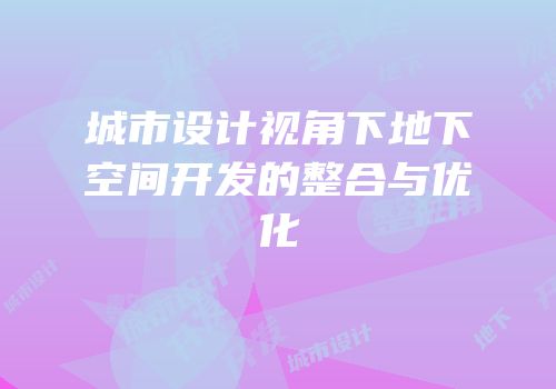 城市设计视角下地下空间开发的整合与优化