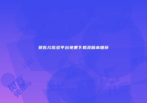 贝瓦儿歌多平台免费下载及版本推荐