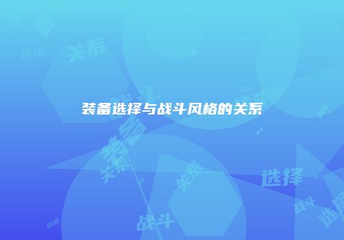装备选择与战斗风格的关系