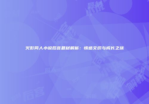 火影同人小说后宫题材解析：情感交织与成长之旅