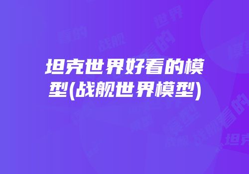 坦克世界好看的模型(战舰世界模型)