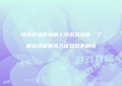 攻城掠地百炼钢上线游戏攻略：了解游戏背景深入体验故事剧情