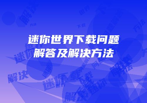 迷你世界下载问题解答及解决方法