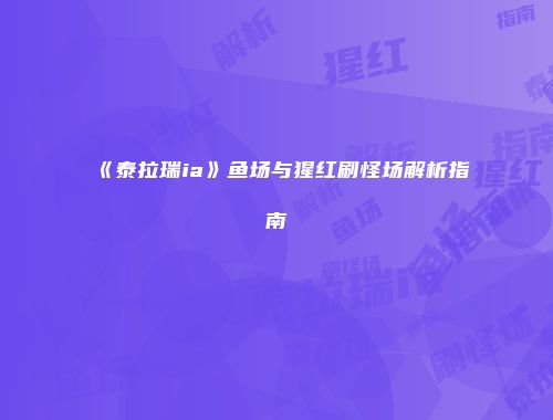 《泰拉瑞ia》鱼场与猩红刷怪场解析指南