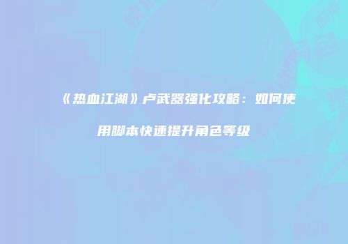 《热血江湖》卢武器强化攻略：如何使用脚本快速提升角色等级