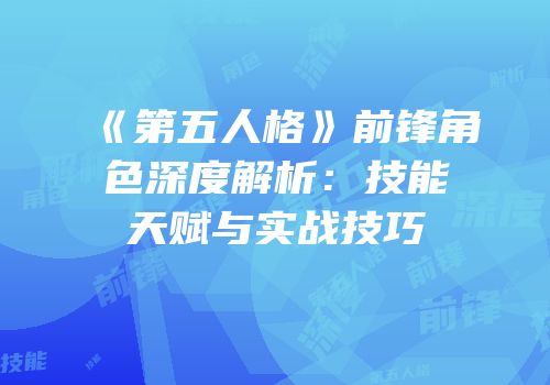 《第五人格》前锋角色深度解析：技能天赋与实战技巧