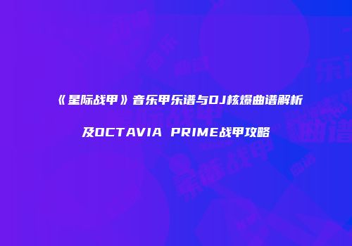 《星际战甲》音乐甲乐谱与DJ核爆曲谱解析及OCTAVIA PRIME战甲攻略
