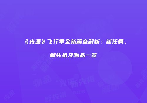 《光遇》飞行季全新篇章解析：新任务、新先祖及物品一览
