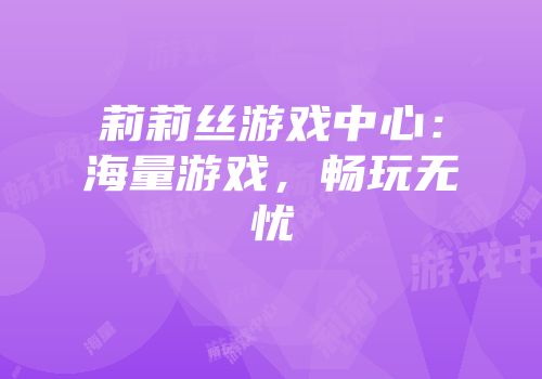莉莉丝游戏中心：海量游戏，畅玩无忧