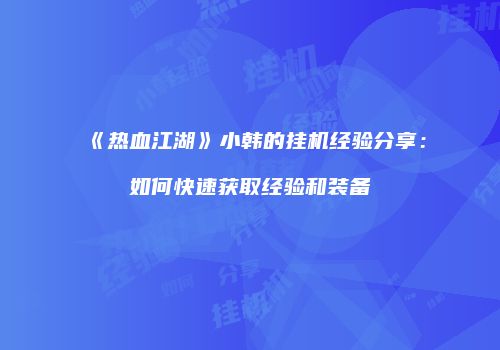 《热血江湖》小韩的挂机经验分享：如何快速获取经验和装备