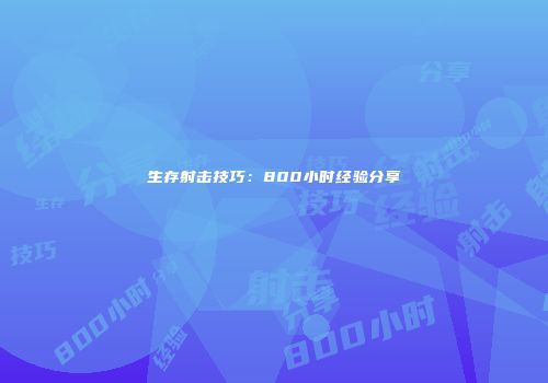 生存射击技巧：800小时经验分享
