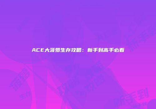 ACE大菠萝生存攻略：新手到高手必看