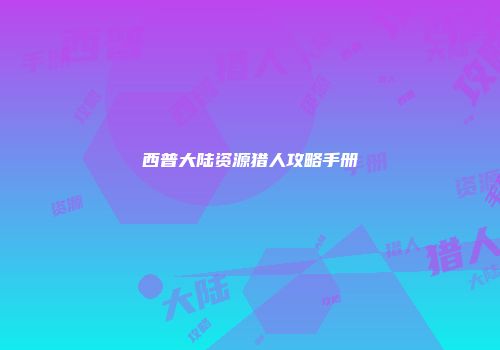 西普大陆资源猎人攻略手册