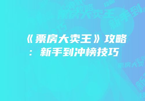 《票房大卖王》攻略：新手到冲榜技巧