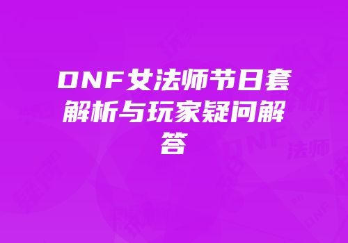 DNF女法师节日套解析与玩家疑问解答