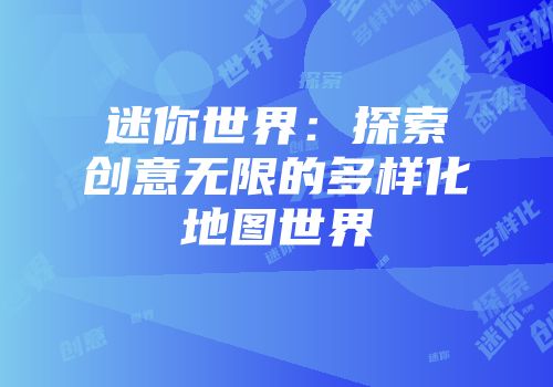 迷你世界：探索创意无限的多样化地图世界