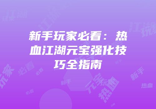 新手玩家必看：热血江湖元宝强化技巧全指南