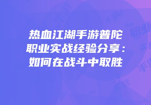热血江湖手游普陀职业实战经验分享：如何在战斗中取胜